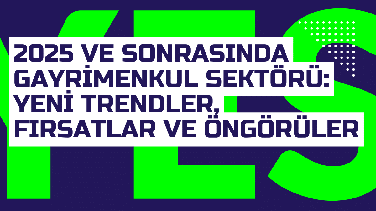 2025 ve Sonrasinda Gayrimenkul Sektoru Yeni Trendler Firsatlar ve Ongoruler