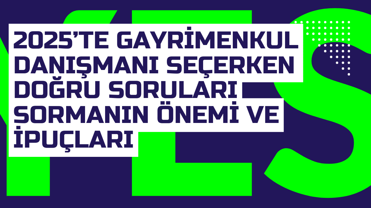 2025te Gayrimenkul Danismani Secerken Dogru Sorulari Sormanin Onemi ve Ipuclari