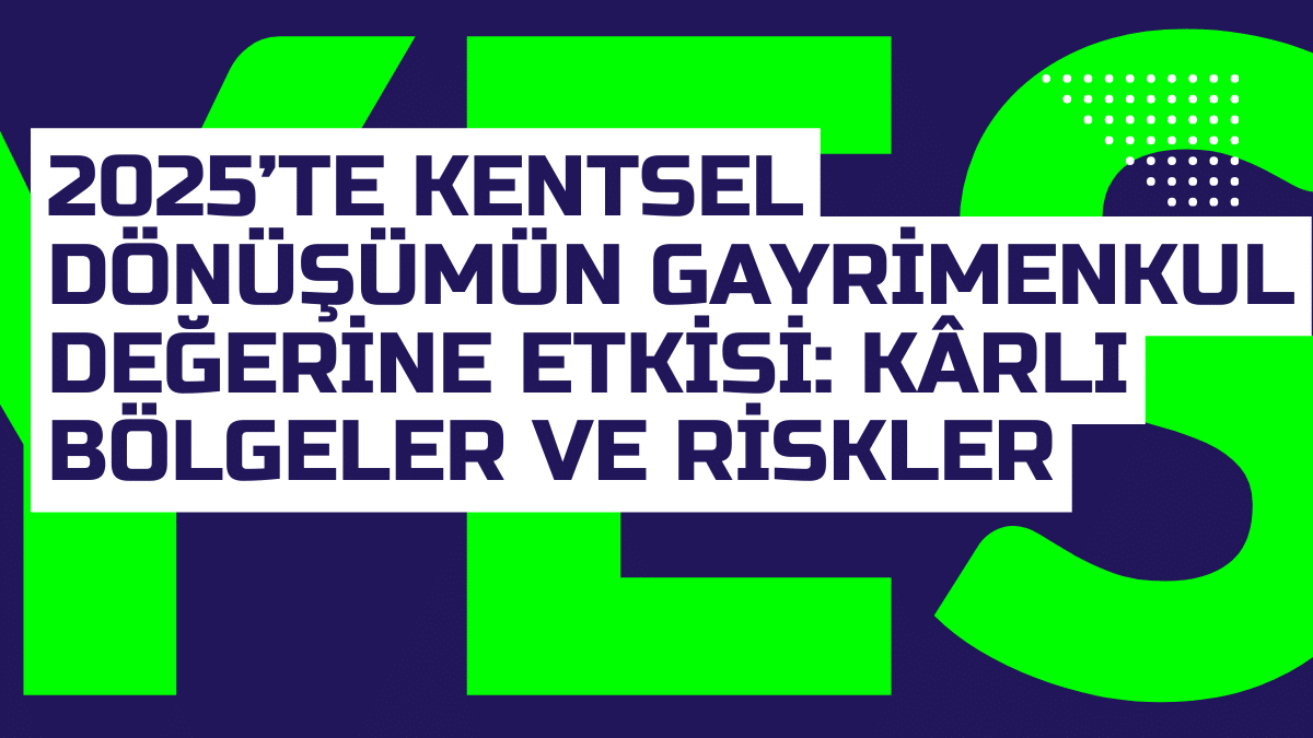 2025te Kentsel Donusumun Gayrimenkul Degerine Etkisi Karli Bolgeler ve Riskler