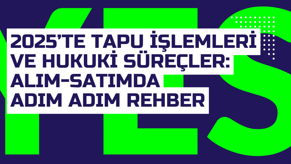 2025te Tapu Islemleri ve Hukuki Surecler Alim Satimda Adim Adim Rehber