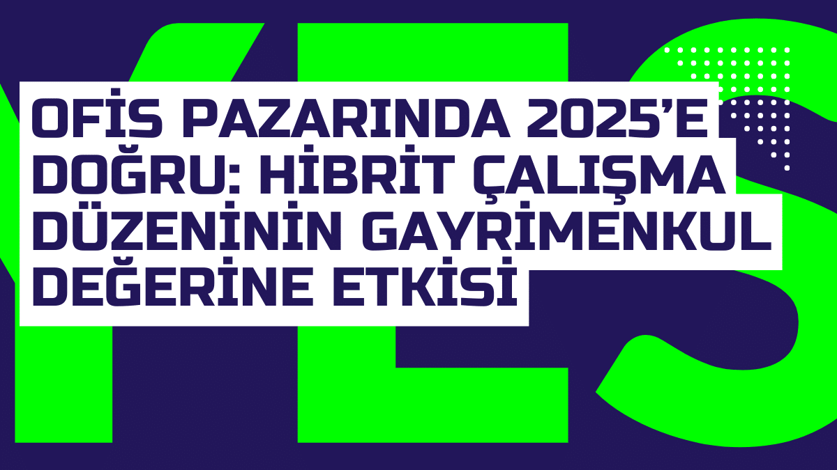 Ofis Pazarinda 2025e Dogru Hibrit Calisma Duzeninin Gayrimenkul Degerine Etkisi