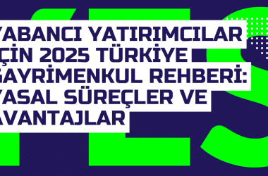 Yabanci Yatirimcilar Icin 2025 Turkiye Gayrimenkul Rehberi Yasal Surecler ve Avantajlar