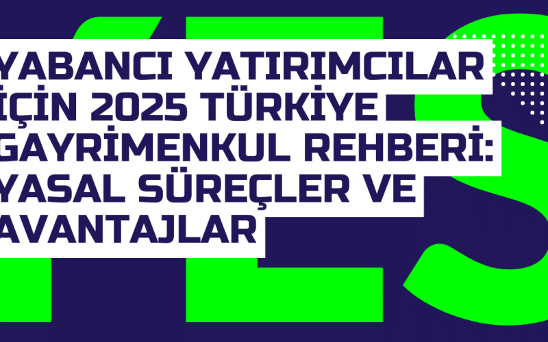 Yabanci Yatirimcilar Icin 2025 Turkiye Gayrimenkul Rehberi Yasal Surecler ve Avantajlar